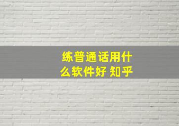 练普通话用什么软件好 知乎